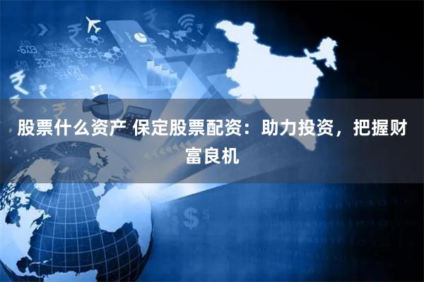 股票什么资产 保定股票配资：助力投资，把握财富良机