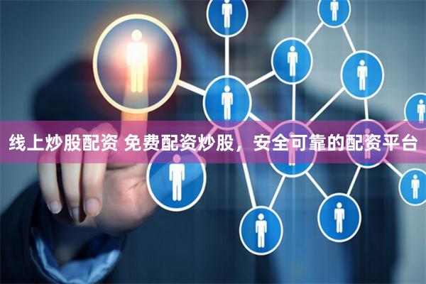 线上炒股配资 免费配资炒股，安全可靠的配资平台