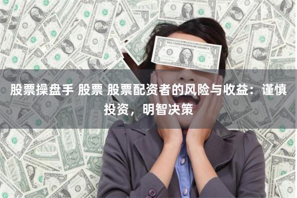 股票操盘手 股票 股票配资者的风险与收益：谨慎投资，明智决策
