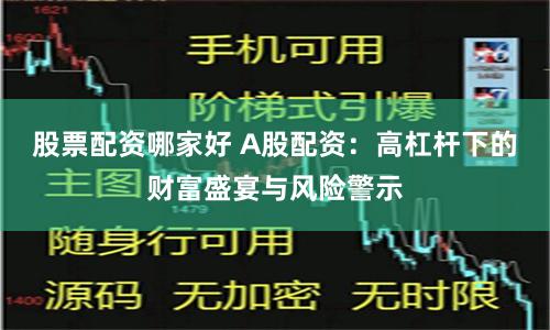 股票配资哪家好 A股配资：高杠杆下的财富盛宴与风险警示
