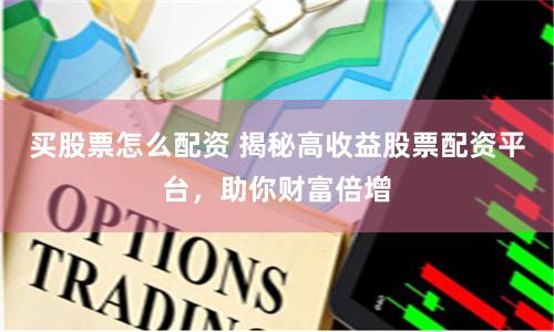 买股票怎么配资 揭秘高收益股票配资平台，助你财富倍增