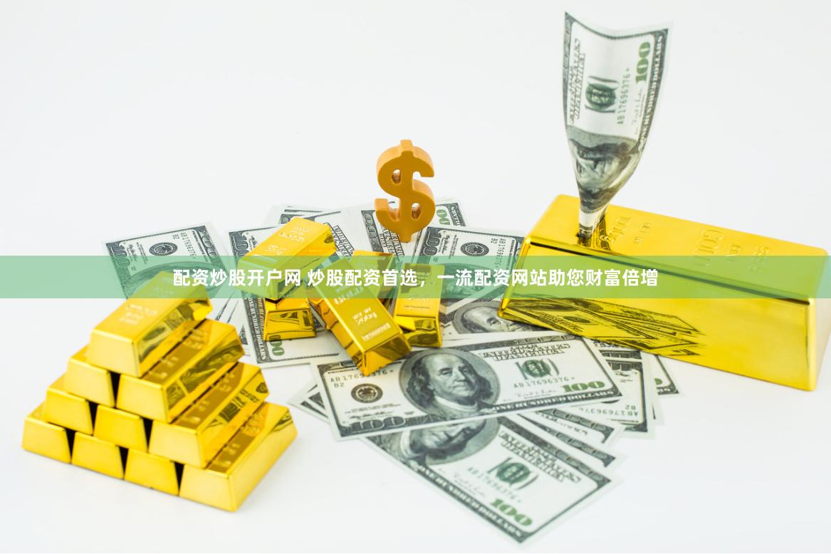 配资炒股开户网 炒股配资首选，一流配资网站助您财富倍增