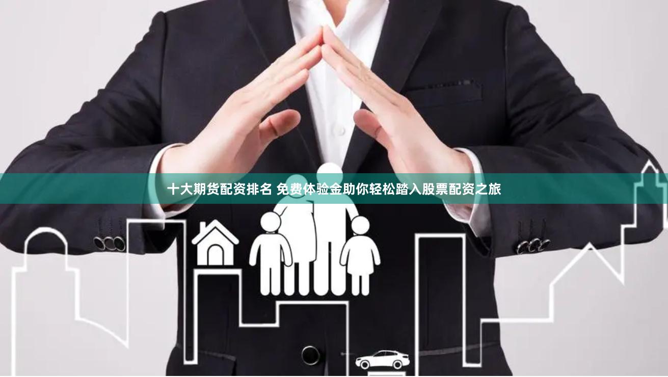 十大期货配资排名 免费体验金助你轻松踏入股票配资之旅