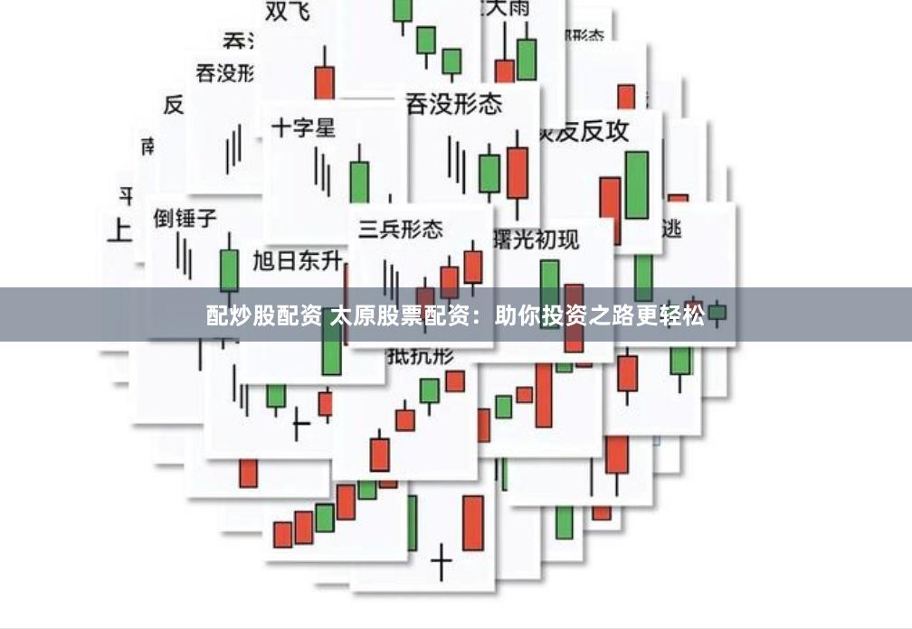 配炒股配资 太原股票配资：助你投资之路更轻松