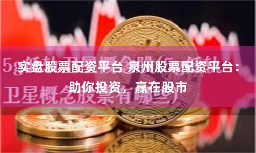 实盘股票配资平台 泉州股票配资平台：助你投资，赢在股市
