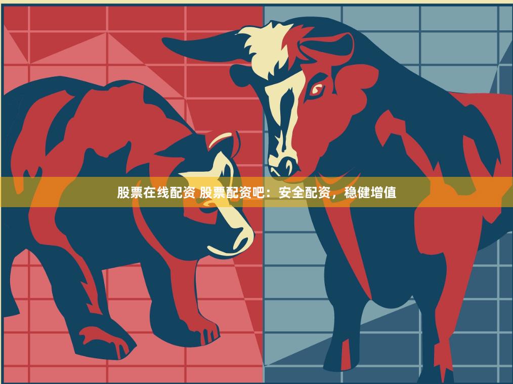股票在线配资 股票配资吧：安全配资，稳健增值