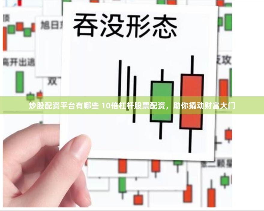 炒股配资平台有哪些 10倍杠杆股票配资，助你撬动财富大门