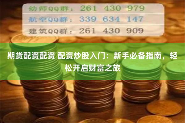 期货配资配资 配资炒股入门：新手必备指南，轻松开启财富之旅