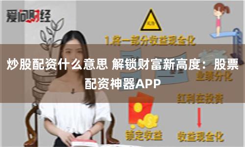 炒股配资什么意思 解锁财富新高度：股票配资神器APP
