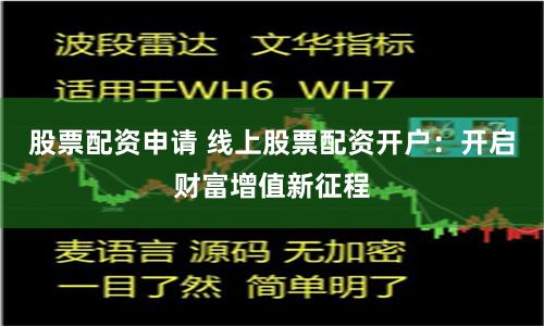 股票配资申请 线上股票配资开户：开启财富增值新征程