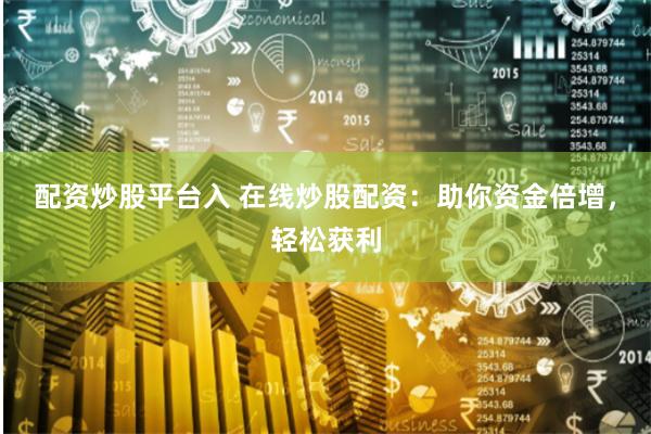 配资炒股平台入 在线炒股配资：助你资金倍增，轻松获利