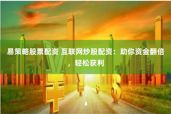 易策略股票配资 互联网炒股配资：助你资金翻倍，轻松获利