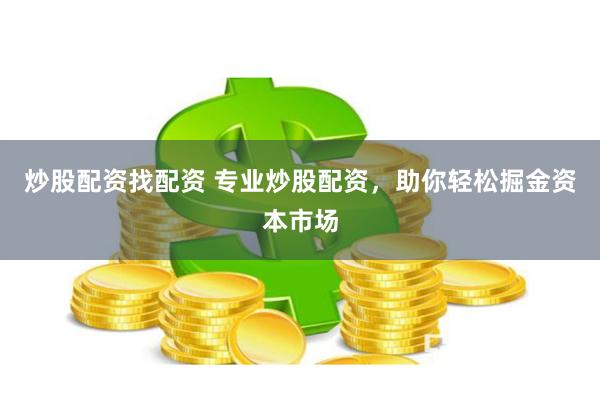 炒股配资找配资 专业炒股配资，助你轻松掘金资本市场