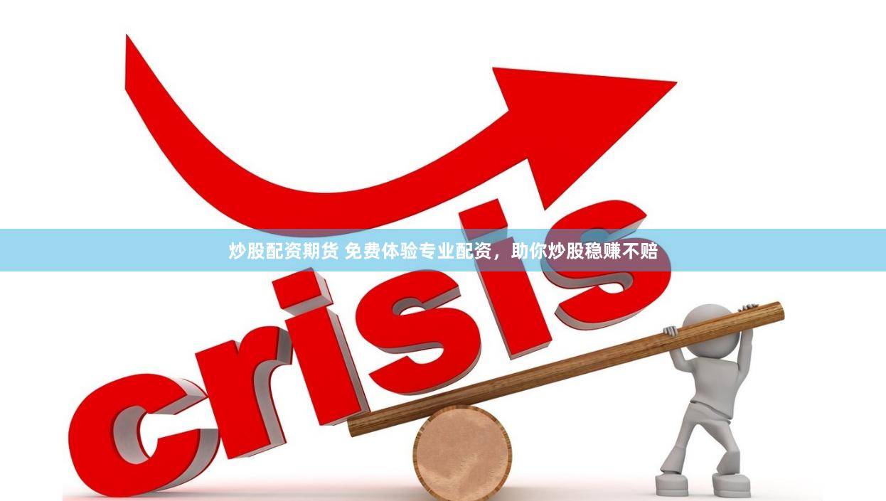 炒股配资期货 免费体验专业配资，助你炒股稳赚不赔