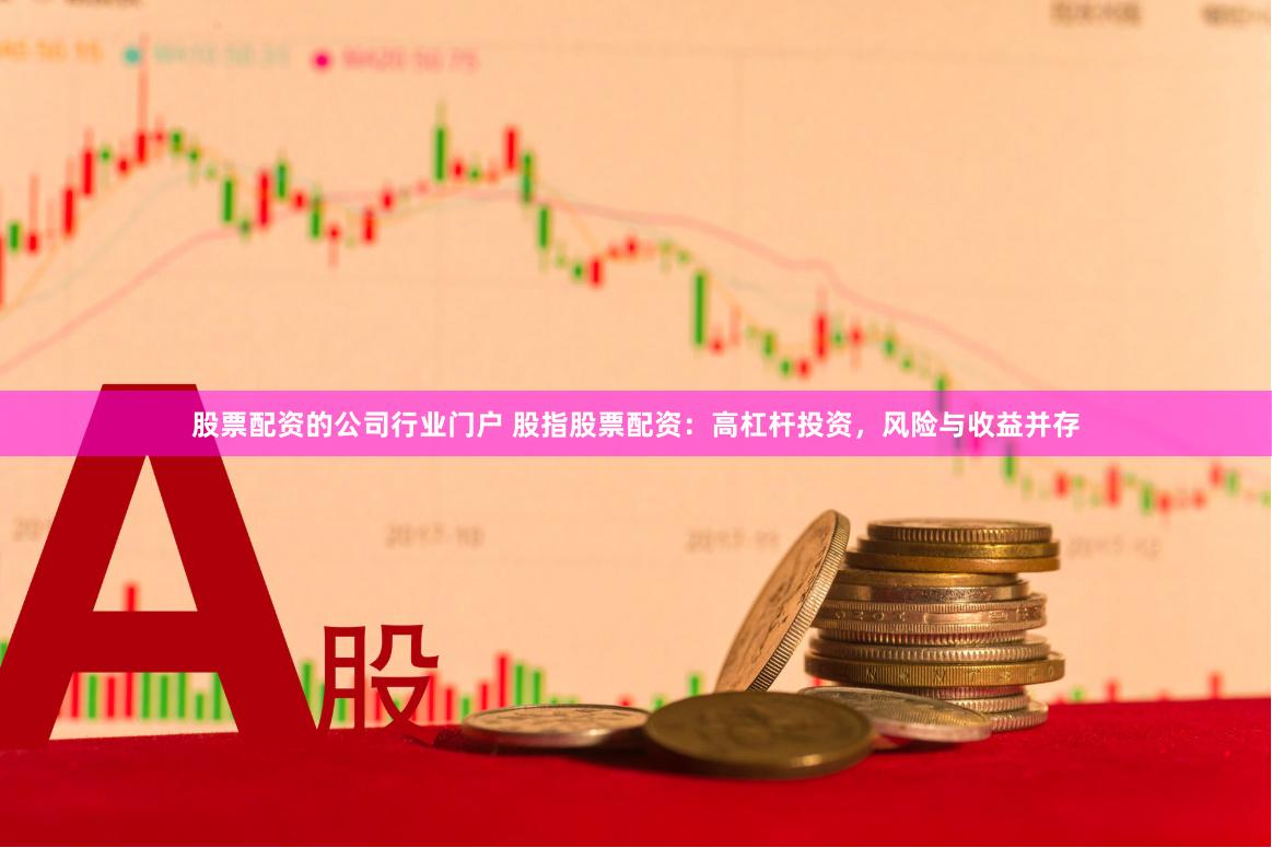 股票配资的公司行业门户 股指股票配资：高杠杆投资，风险与收益并存