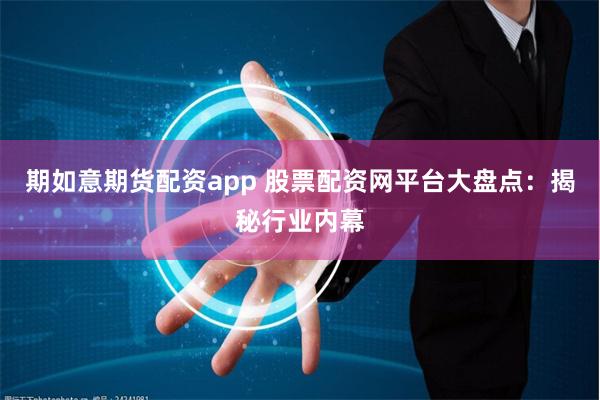 期如意期货配资app 股票配资网平台大盘点:揭秘行业内幕