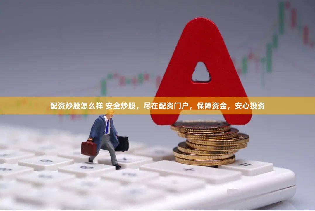 配资炒股怎么样 安全炒股,尽在配资门户,保障资金,安心投资