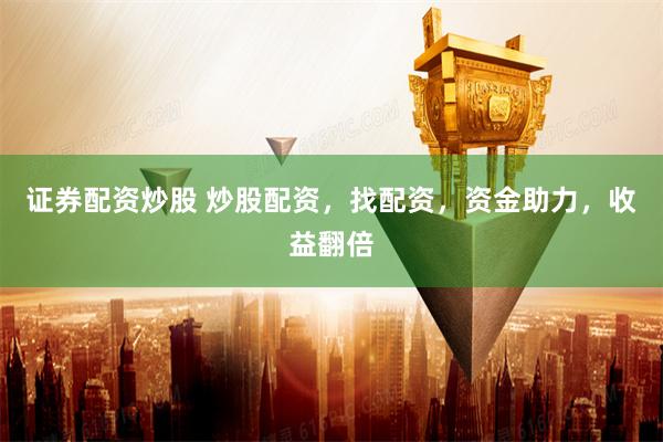 证券配资炒股 炒股配资,找配资,资金助力,收益翻倍