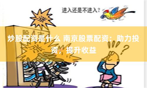 炒股配资是什么 南京股票配资：助力投资，提升收益