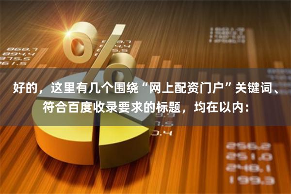 好的，这里有几个围绕“网上配资门户”关键词、符合百度收录要求的标题，均在以内：