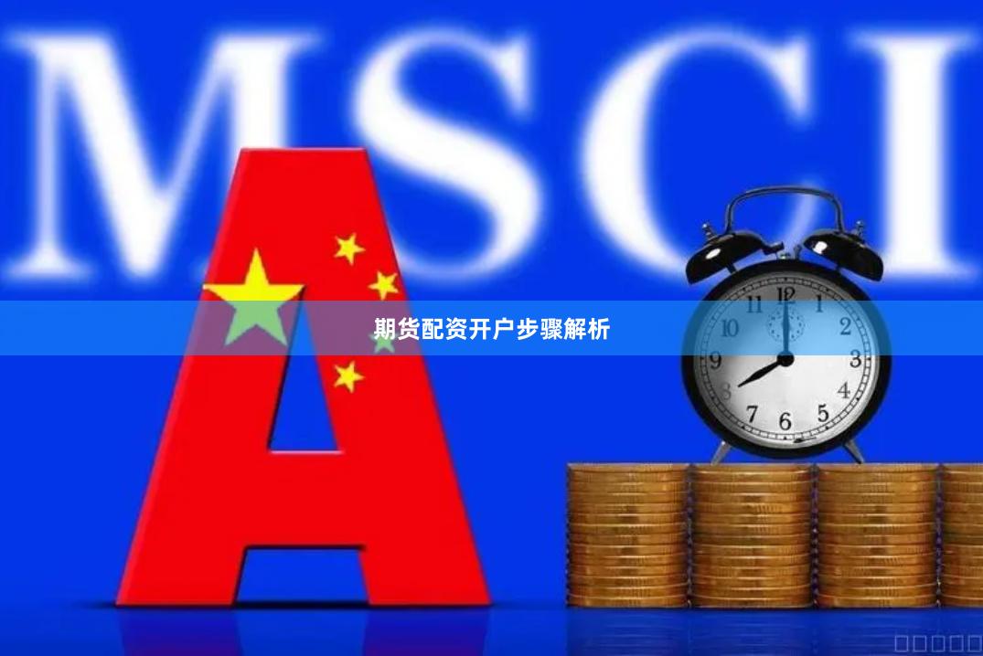 期货配资开户步骤解析