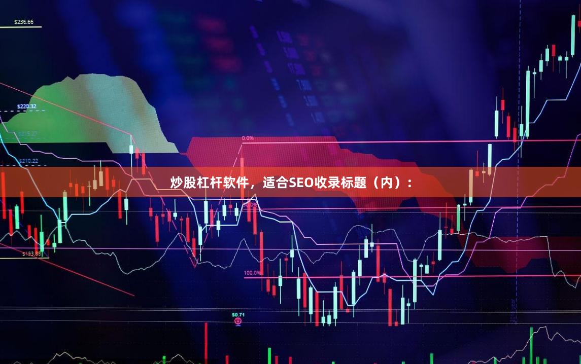 炒股杠杆软件，适合SEO收录标题（内）：