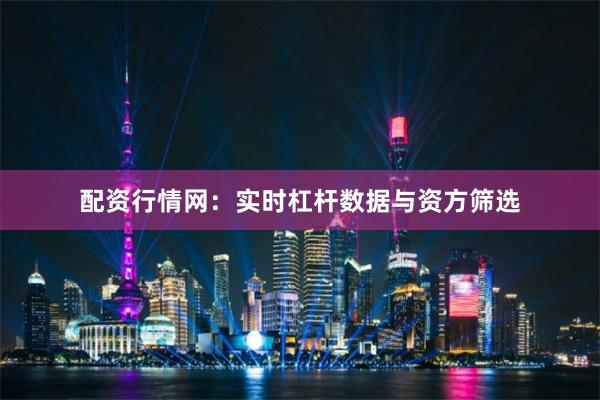 配资行情网：实时杠杆数据与资方筛选