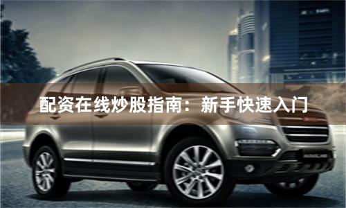 配资在线炒股指南：新手快速入门