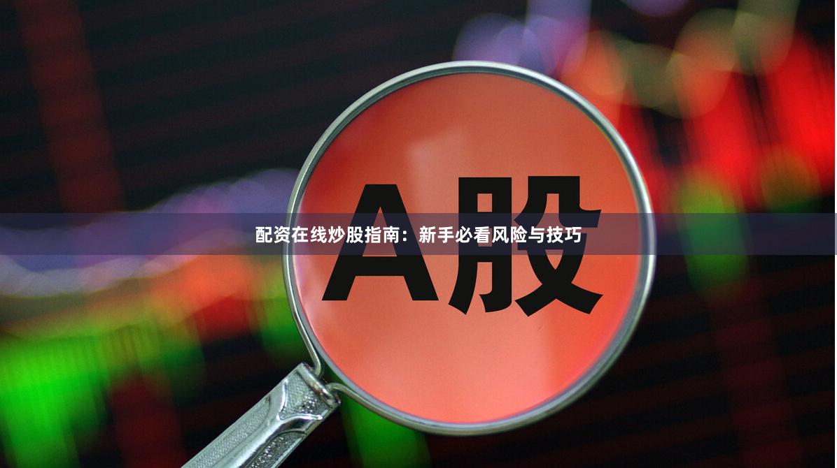 配资在线炒股指南：新手必看风险与技巧