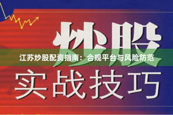 江苏炒股配资指南：合规平台与风险防范