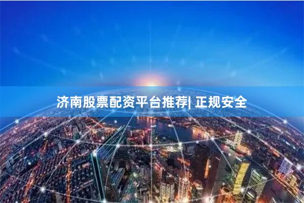 济南股票配资平台推荐| 正规安全