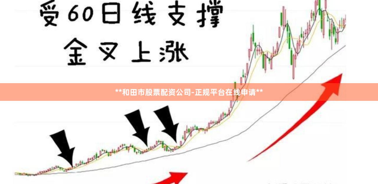 **和田市股票配资公司-正规平台在线申请**
