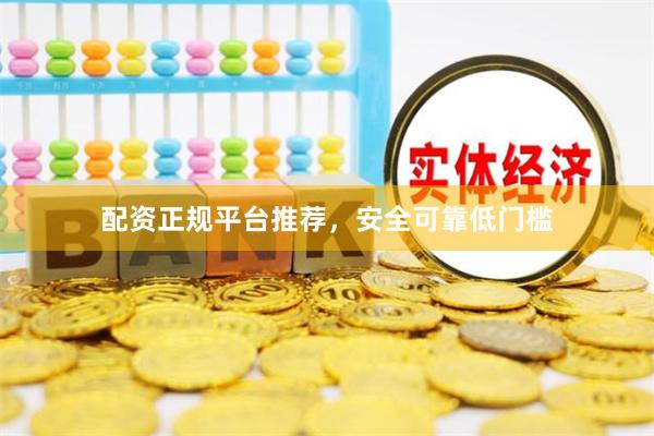 配资正规平台推荐，安全可靠低门槛