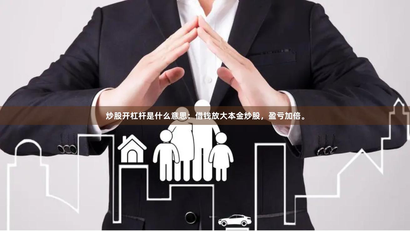 炒股开杠杆是什么意思:借钱放大本金炒股,盈亏加倍。