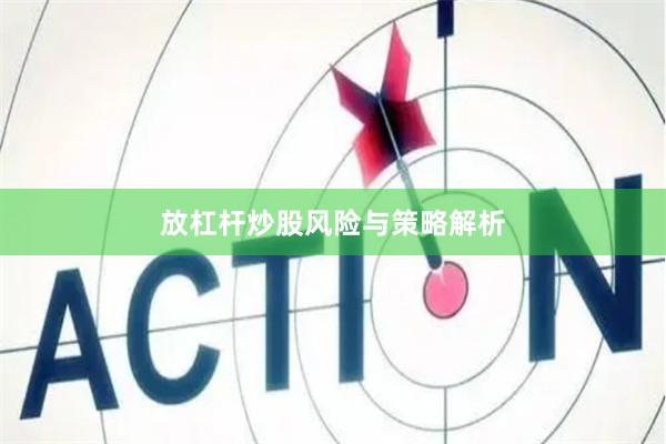 放杠杆炒股风险与策略解析