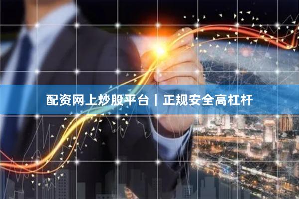 配资网上炒股平台｜正规安全高杠杆