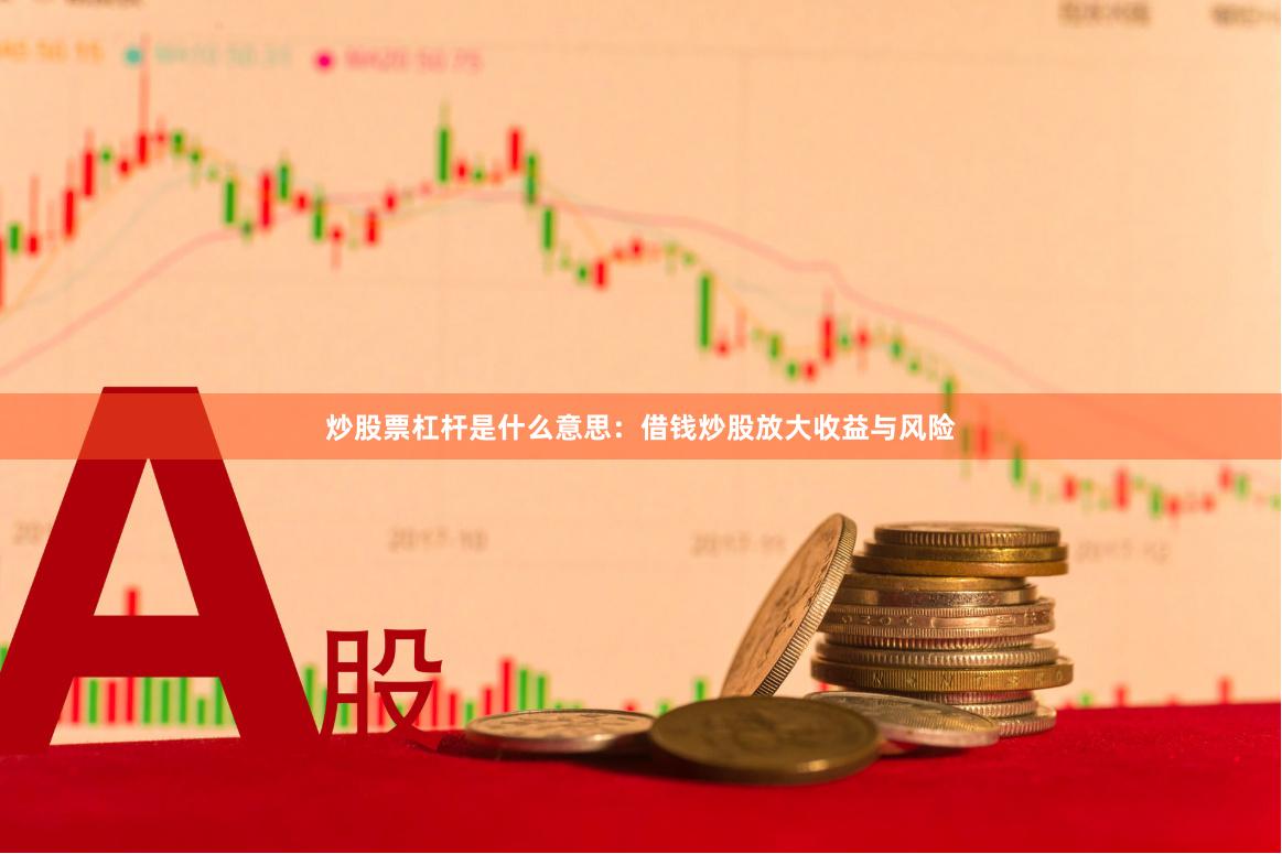 炒股票杠杆是什么意思：借钱炒股放大收益与风险