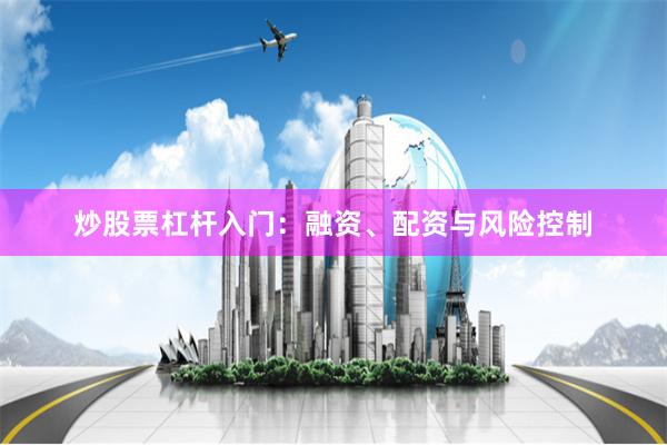 炒股票杠杆入门：融资、配资与风险控制