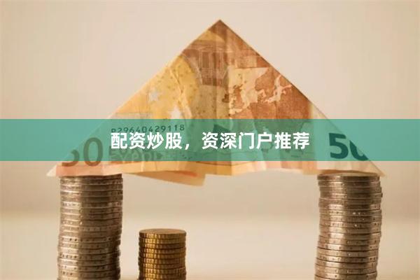 配资炒股，资深门户推荐
