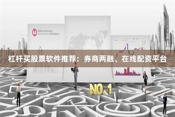 杠杆买股票软件推荐：券商两融、在线配资平台