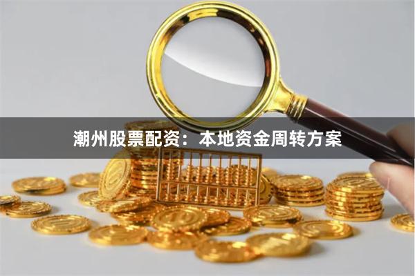 潮州股票配资：本地资金周转方案