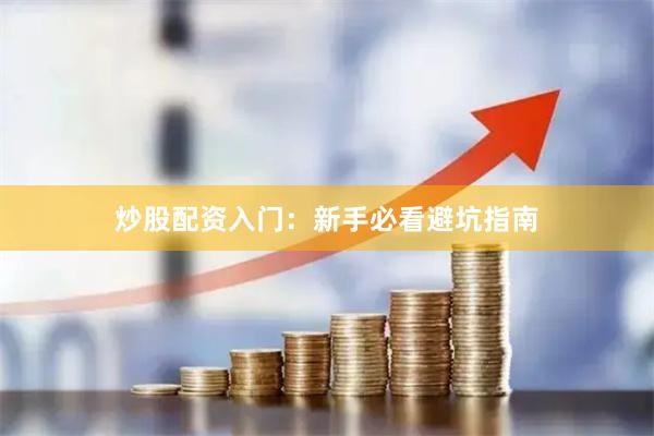 炒股配资入门:新手必看避坑指南