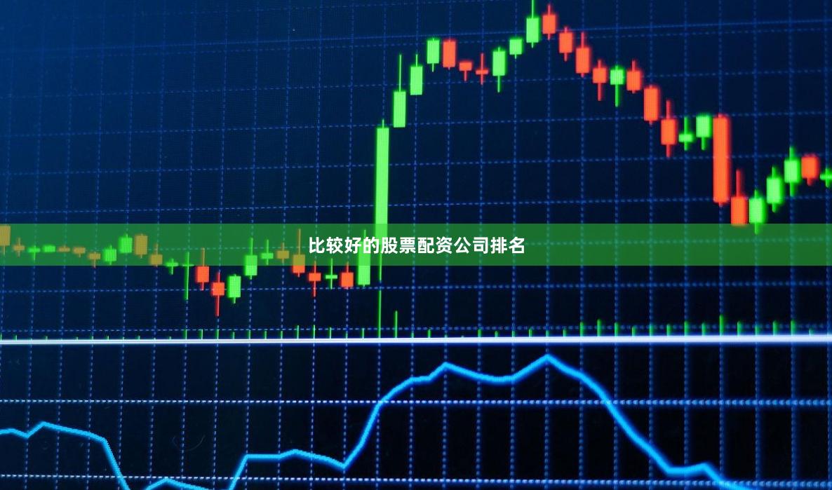 比较好的股票配资公司排名