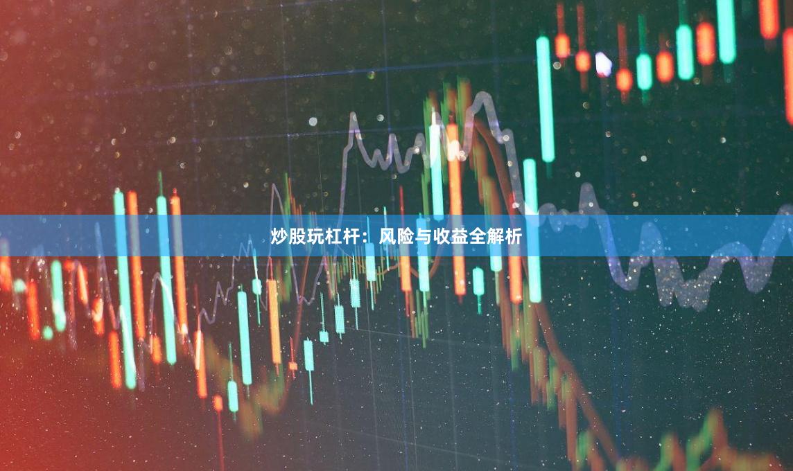 炒股玩杠杆：风险与收益全解析