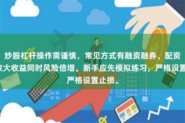 炒股杠杆操作需谨慎，常见方式有融资融券、配资等，放大收益同时风险倍增。新手应先模拟练习，严格设置止损。