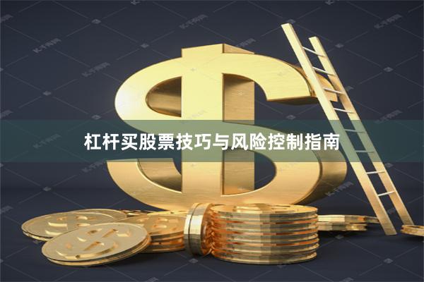 杠杆买股票技巧与风险控制指南