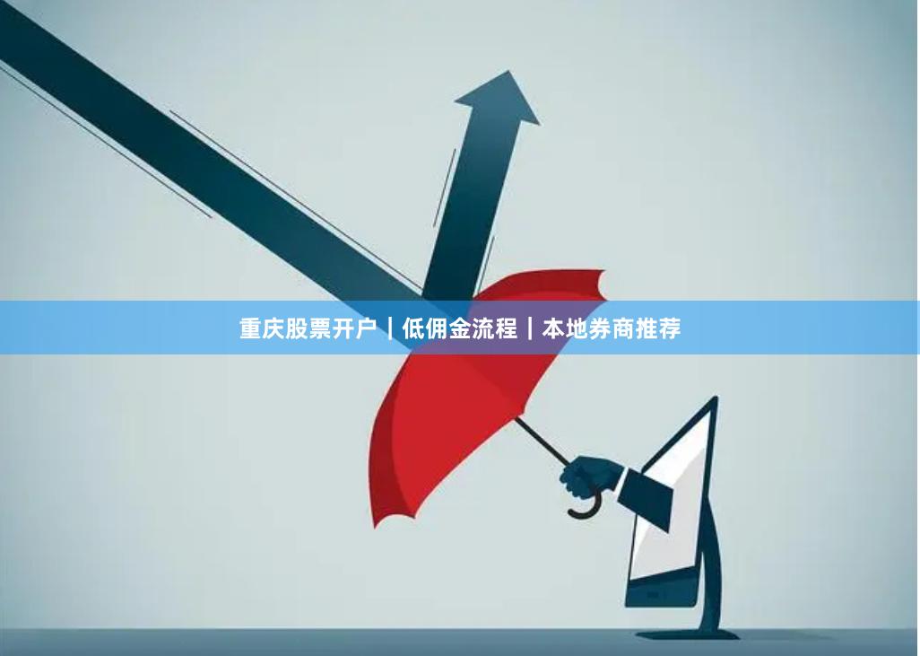 重庆股票开户｜低佣金流程｜本地券商推荐