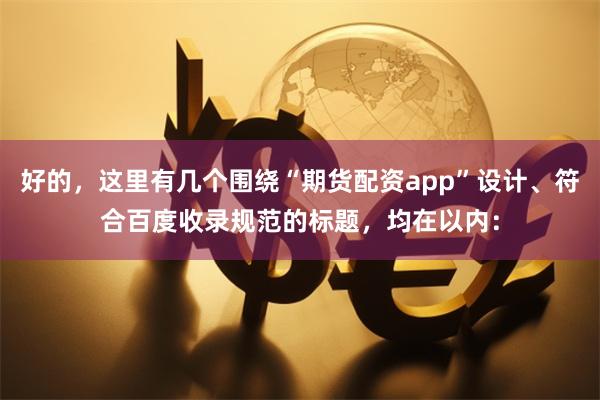 好的，这里有几个围绕“期货配资app”设计、符合百度收录规范的标题，均在以内：