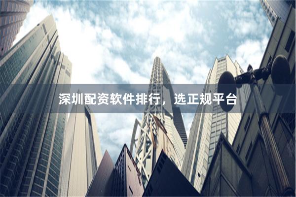 深圳配资软件排行，选正规平台