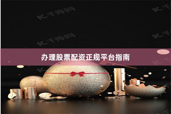 办理股票配资正规平台指南